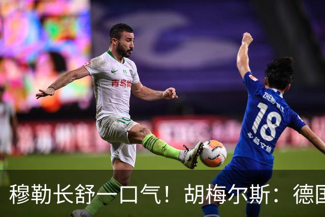 穆勒长舒一口气！胡梅尔斯：德国终于小组出线了，真是莫大的解脱